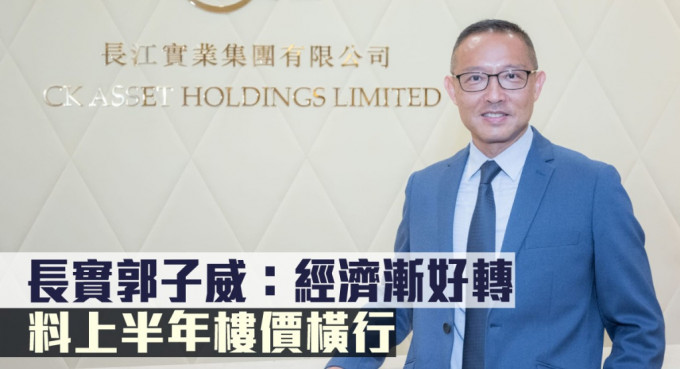 长实郭子威指经济渐好转，料上半年楼价横行。