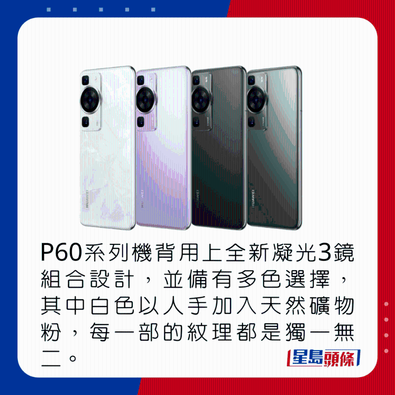P60系列机背用上全新凝光3镜组合设计,并备有多色选择,其中白色以人手加入天然矿物粉,每部纹理都是独一无二。
