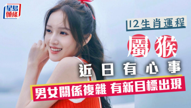 生肖运程 | 属猴男女感情关系复杂，新目标出现难全情投入