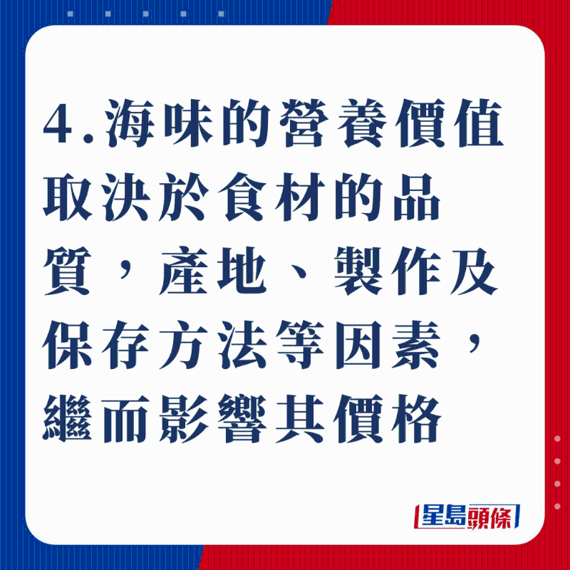 4.海味的营养价值取决于食材的品质,产地、制作及保存方法等因素,继而影响其价格