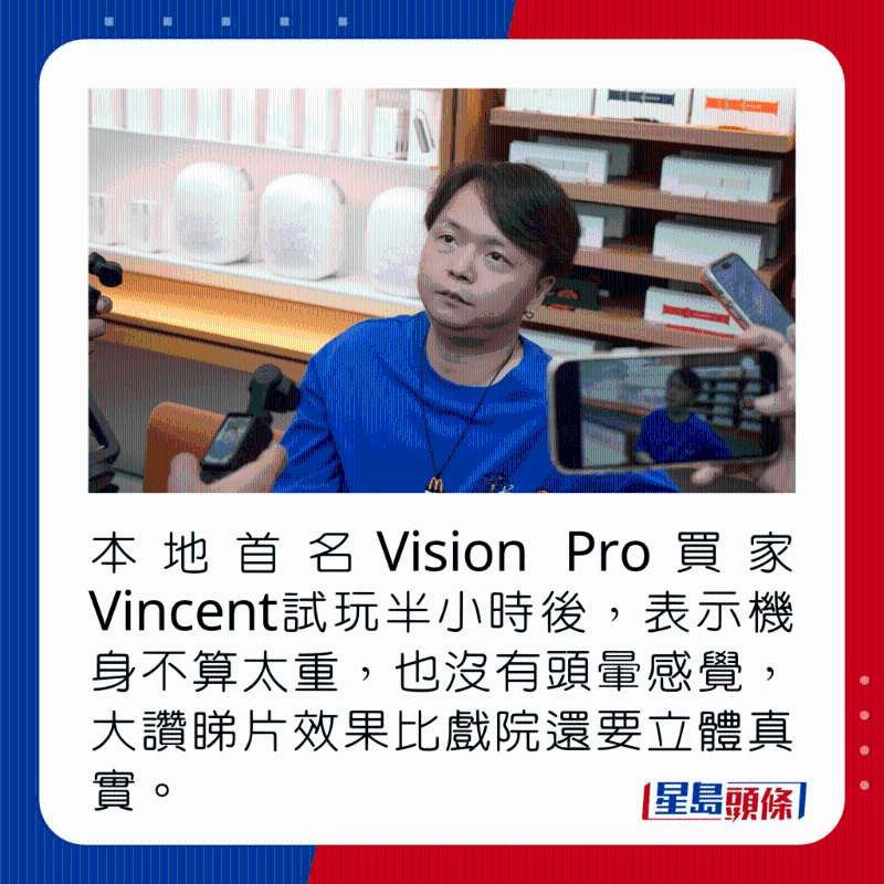 本地首名Vision Pro买家Vincent试玩半小时后,表示机身不算太重,也没有头晕感觉,大赞睇片效果比戏院还要立体真实。 本地首名Vision Pro买家Vincent试玩半小时后,表示机身不算太重,也没有头晕感觉,大赞睇片效果比戏院还要立体真实。