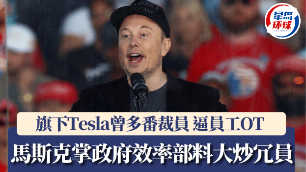 特朗普任命马斯克领导政府效率部，料大炒冗员，旗下Tesla多番裁员、逼加班，解散公关部成创举