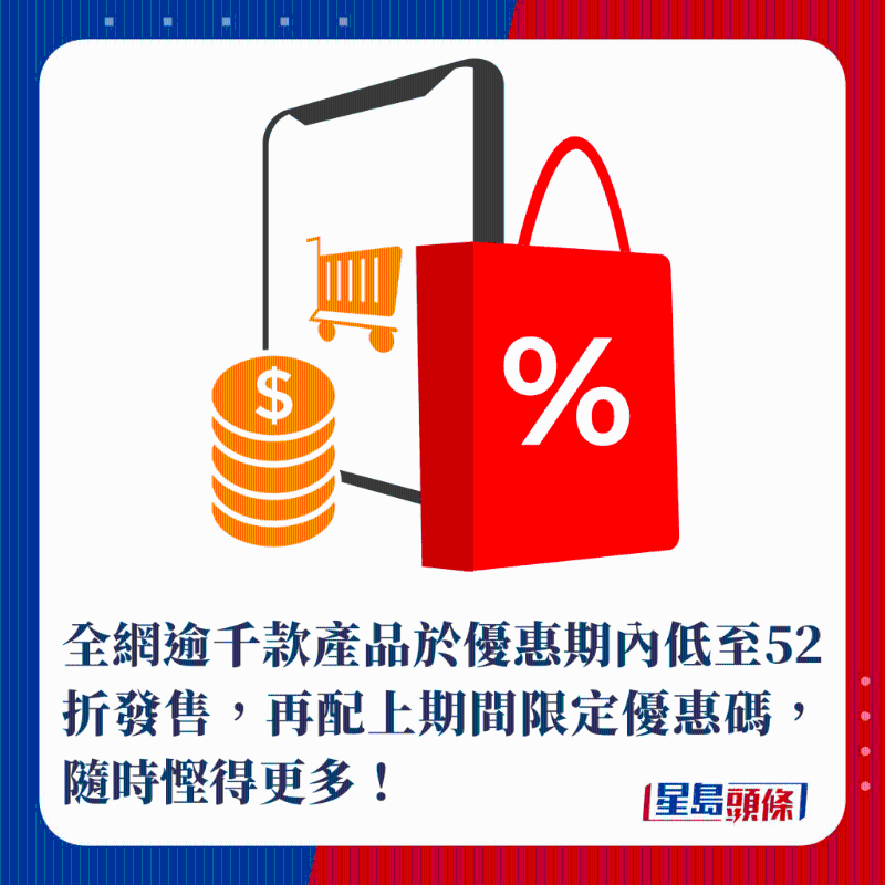 全网逾千款产品于优惠期内低至52折发售，再配上期间限定优惠码，随时悭得更多！
